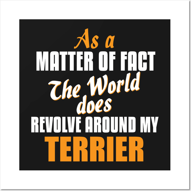 Actually the World Revolves Around My Terrier T-Shirt Wall Art by A Magical Mess